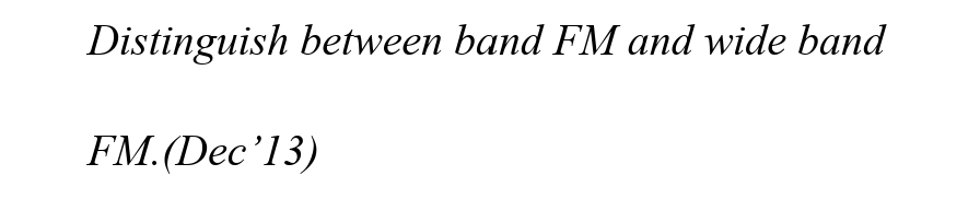 Distinguish between band FM and wide band
FM.(Dec'13)