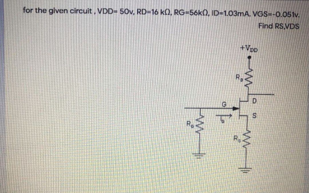 for the given circuit , VDD= 50v, RD=16 kQ, RG=56k0, ID=1.03mA. VGS=-0.051v.
Find RS.VDS
+VDp
R.
