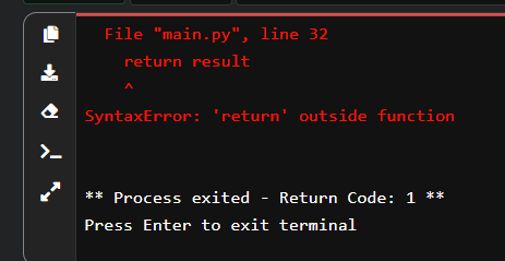 File "main.py", line 32
return result
SyntaxError: 'return' outside function
** Process exited - Return Code: 1 **
Press Enter to exit terminal