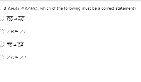 . If ARST AABC, which of the following must be a correct statement?
O RS =AC
D ZB= ZT
O TS CA
O ZC= ZT
