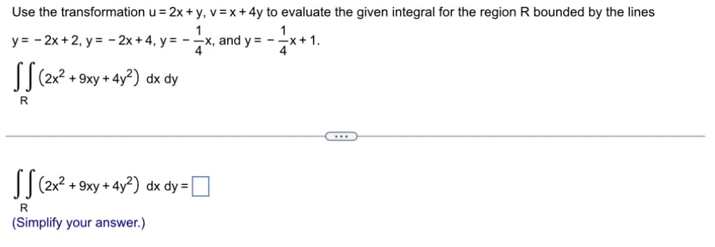 Use the transformation u = 2x + y, v = x + 4y to evaluate the given integral for the region R bounded by the lines
1
y = - 2x + 2, y = - 2x + 4, y = -
-x, and y=
4
(2x² +9xy + 4y²) dx dy
R
(2x² + 9xy + 4y²) dx dy=[
R
(Simplify your answer.)
1
--x+1.
4