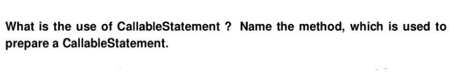 What is the use of CallableStatement ? Name the method, which is used to
prepare a CallableStatement.