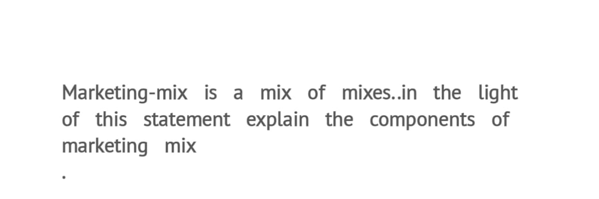 Marketing-mix is a mix of mixes..in the light
of this statement explain the components of
marketing mix
