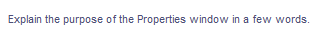 Explain the purpose of the Properties window in a few words.
