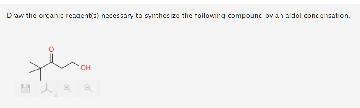 Draw the organic reagent(s) necessary to synthesize the following compound by
an aldol condensation.
OH
