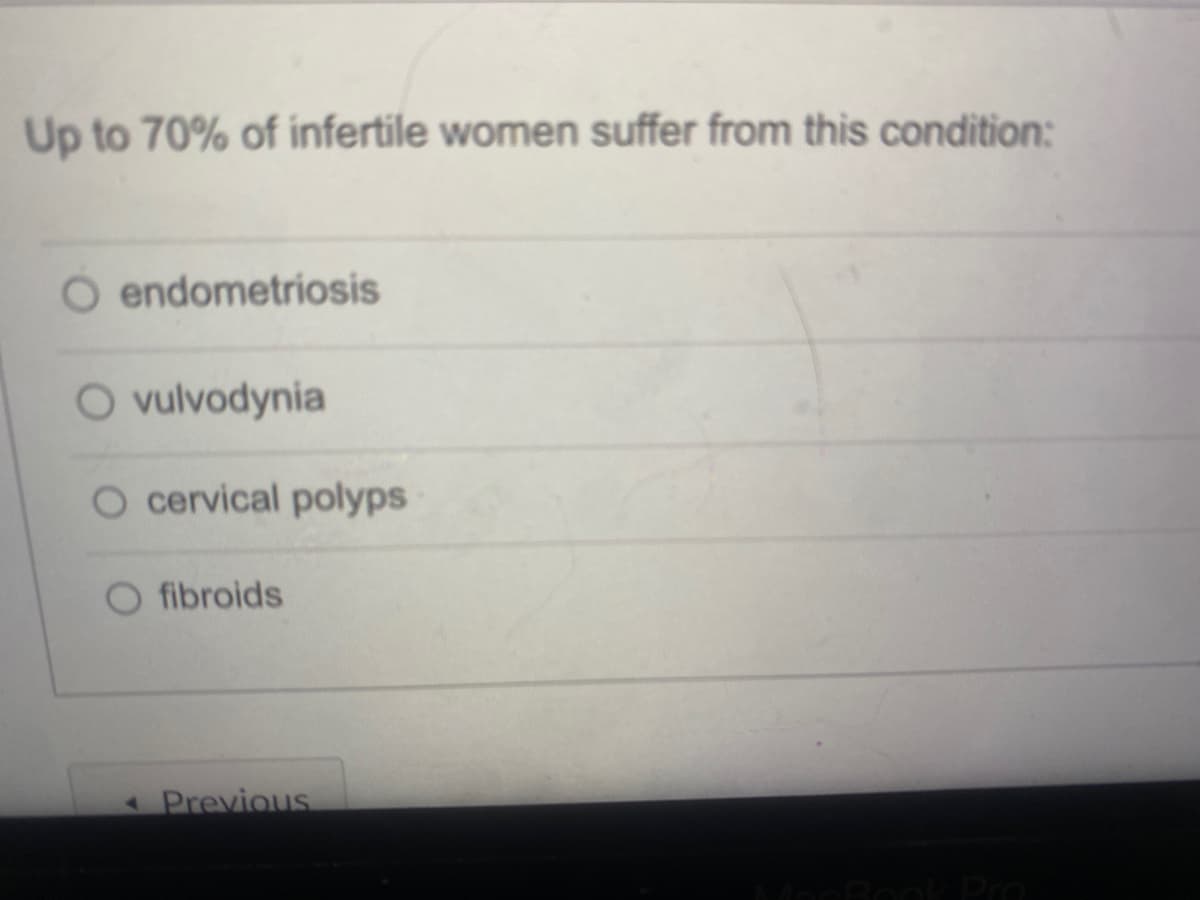 Up to 70% of infertile women suffer from this condition:
O endometriosis
O vulvodynia
O cervical polyps
fibroids
Previous