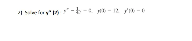 2) Solve for y" (2): y" - y = 0, y(0) = 12, y'(0) = 0