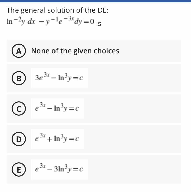 The general solution of the DE:
In-2y dx – y-le-*dy=0 is
A None of the given choices
В
3e3x – In³y=c
e 3x – In³y=c
|
3x
D
* + In³y=c
E
e 3x – 31n³y=c
