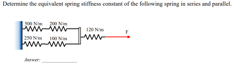 Determine the equivalent spring stiffness constant of the following spring in series and parallel.
500 N/m 200 N/m
wwwwww
250 N/m 100 N/m
www-ww
Answer:
120 N/m
www
F