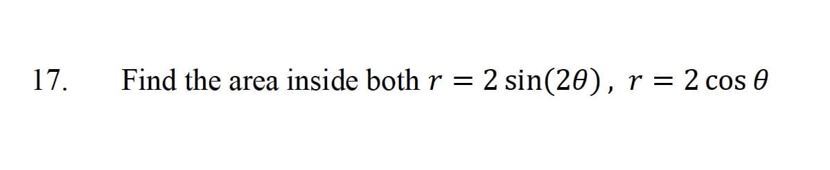 17.
Find the area inside both r = 2 sin(20), r = 2 cos 0