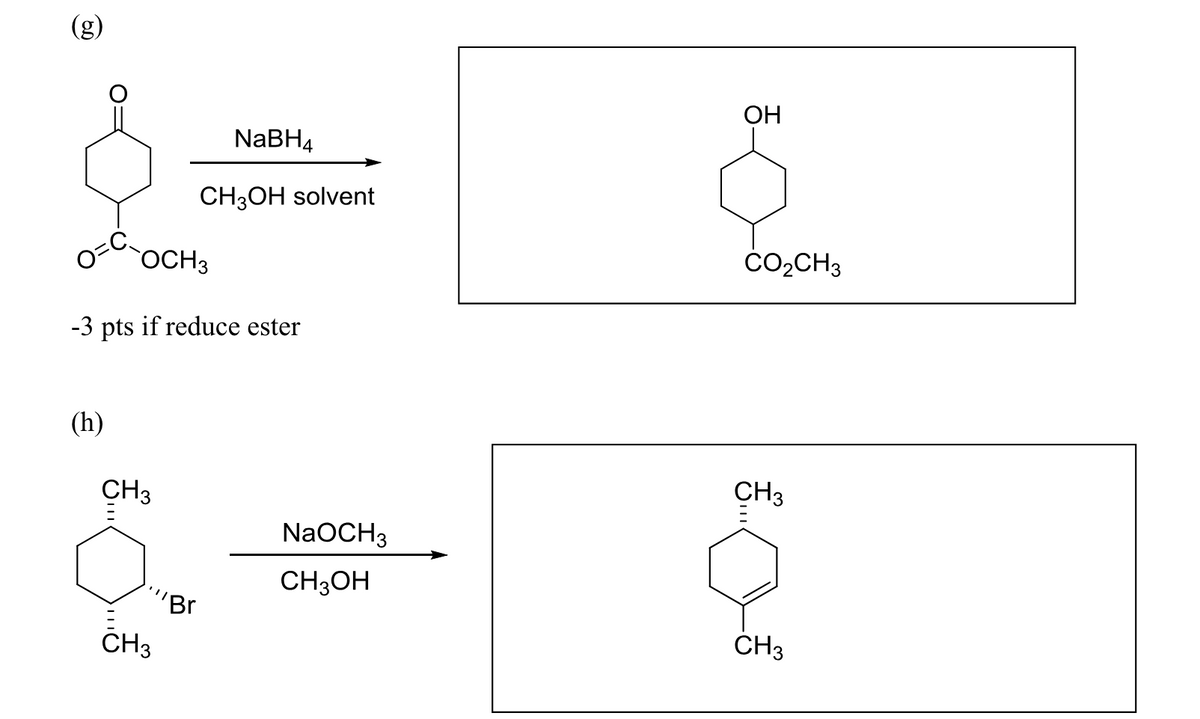 (g)
OCH 3
NaBH4
CH3OH solvent
-3 pts if reduce ester
(h)
CH3
CH3
OH
CO2CH3
CH 3
NaOCH3
"Br
CH3OH
CH 3