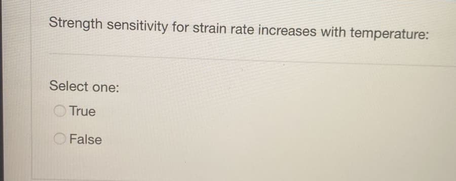 Strength sensitivity for strain rate increases with temperature:
Select one:
True
False
