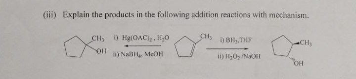 (iii) Explain the products in the following addition reactions with mechanism.
CH i) Hg(OAC)2 , H,0
CH3
i) BH3,THF
CH3
HO
ii) NaBH4, MEOH
ii) H,O, /NAOH
OH
