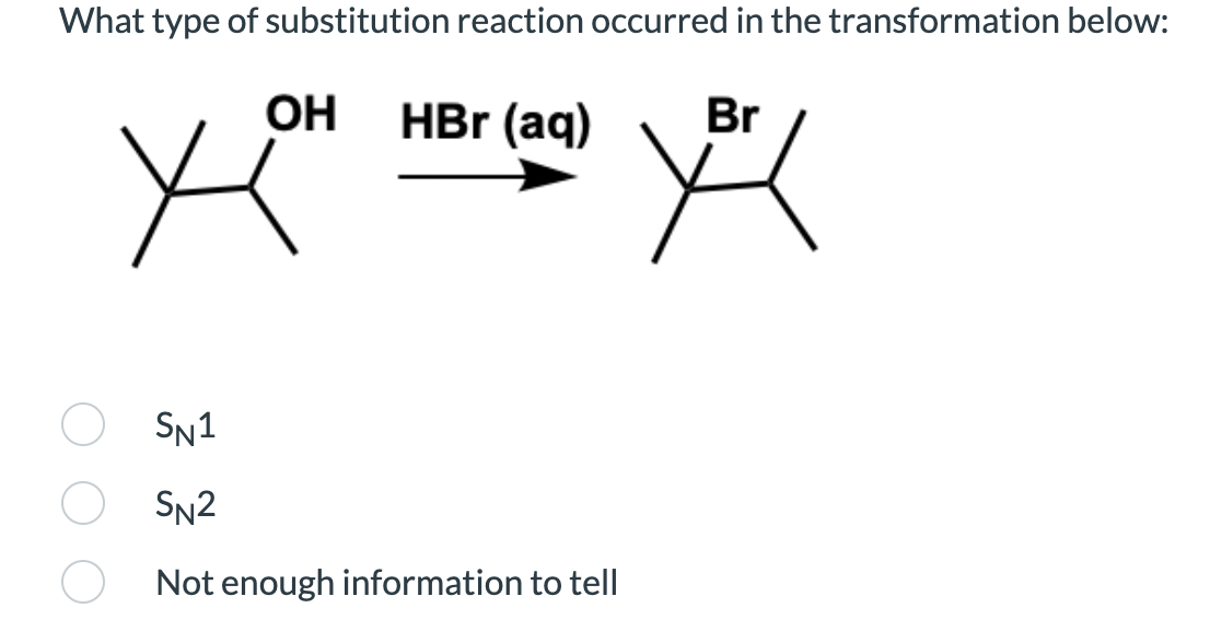 What type of substitution reaction occurred in the transformation below:
ОН
HBr (aq)
Br
SN1
SN2
Not enough information to tell
