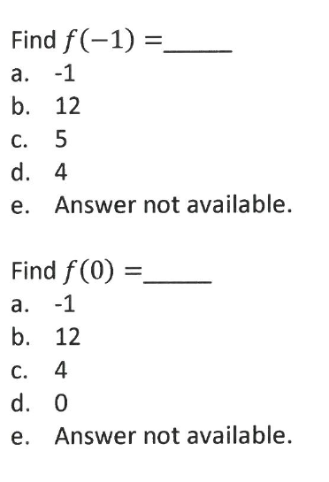 Find f(-1) =.
а.
-1
b. 12
С.
d. 4
e. Answer not available.
Find f(0) :
а.
-1
b. 12
С.
4
d. 0
е.
Answer not available.
