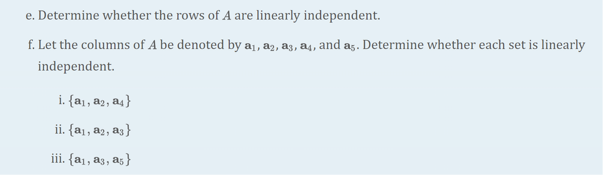 e. Determine whether the rows of A are linearly independent.
f. Let the columns of A be denoted by a₁, a2, a3, a4, and a5. Determine whether each set is linearly
independent.
i. {a₁, a2, a4}
ii. {a₁, a2, a3}
iii. {a₁, a3, a5}