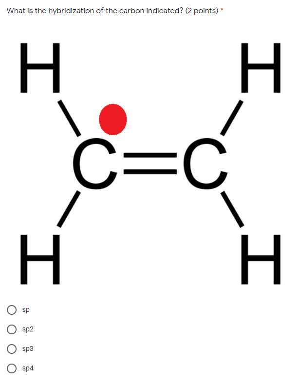 What is the hybridization of the carbon indicated? (2 points) *
H.
C=C
H
O sp
sp2
sp3
O sp4
