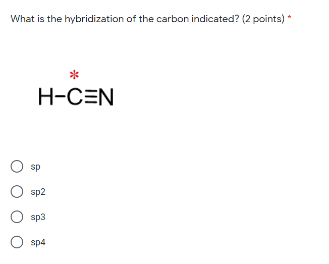 What is the hybridization of the carbon indicated? (2 points)
*
H-CEN
sp
sp2
sp3
sp4
