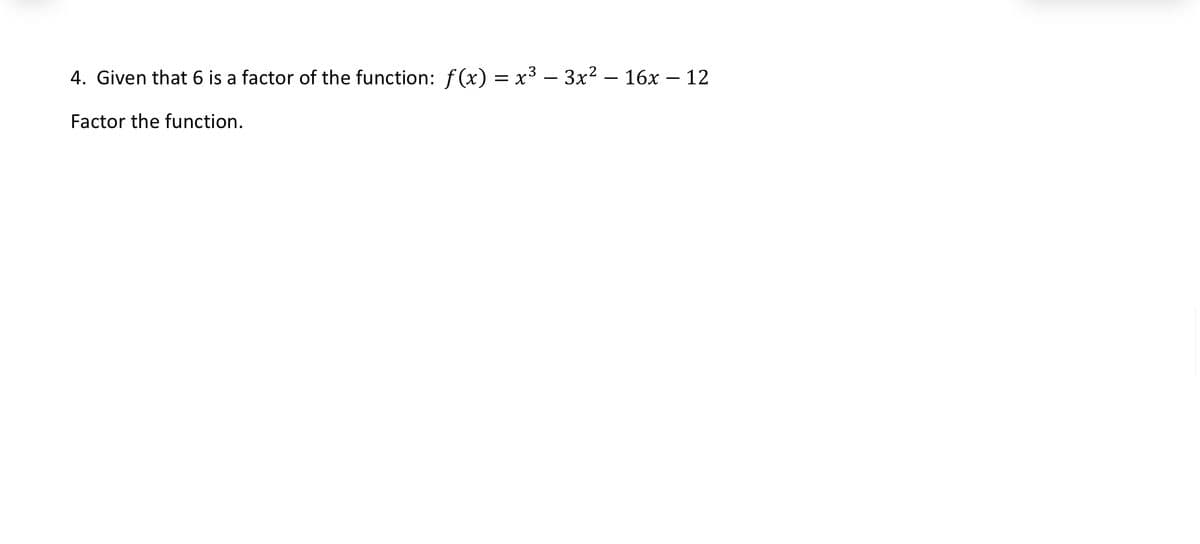 4. Given that 6 is a factor of the function: f(x) = x³-3x² - 16x – 12
-
Factor the function.