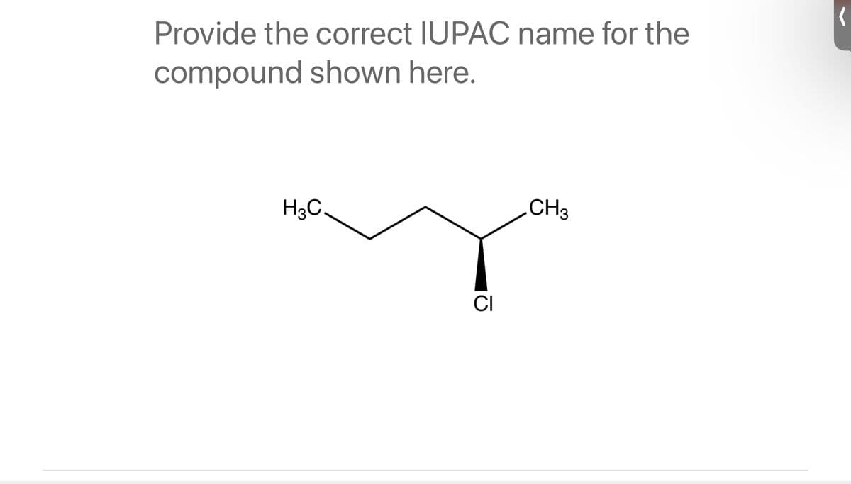 Provide the correct IUPAC name for the
compound shown here.
H3C.
CI
CH3
(