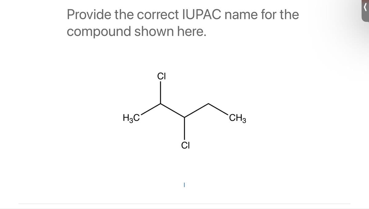 Provide the correct IUPAC name for the
compound shown here.
CI
h
H₂C
CI
I
CH 3
(