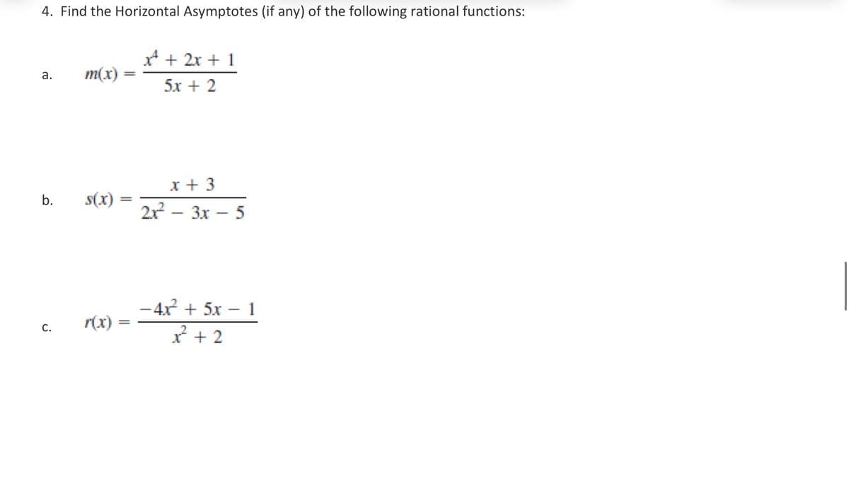 4. Find the Horizontal Asymptotes (if any) of the following rational functions:
a.
m(x)
=
x² + 2x + 1
5x+2
b.
s(x)
=
x + 3
2x²-3x-5
-4x²+5x1
C.
r(x)
=
x+2