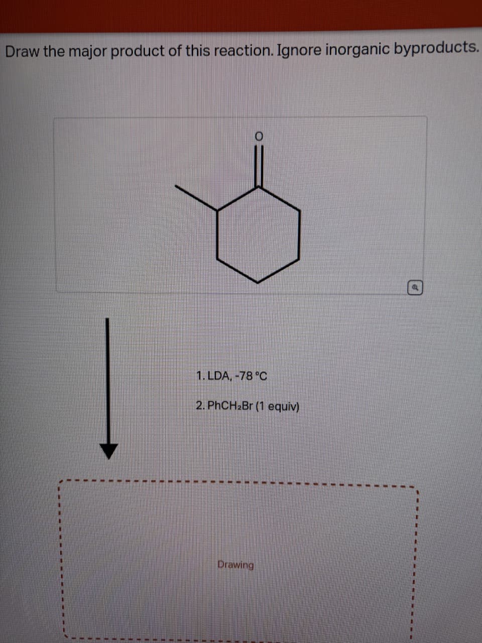 Draw the major product of this reaction. Ignore inorganic byproducts.
1. LDA, -78 °C
2. PhCH2Br (1 equiv)
Drawing
