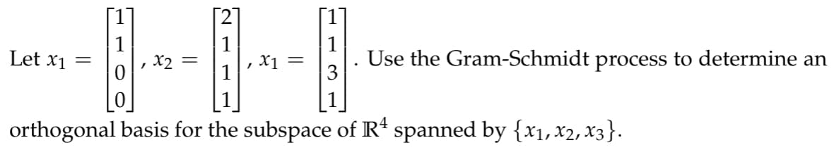 Let x1
=
x2 =
1 x₁ =
Use the Gram-Schmidt process to determine an
orthogonal basis for the subspace of R4 spanned by {x1, x2, x3}.