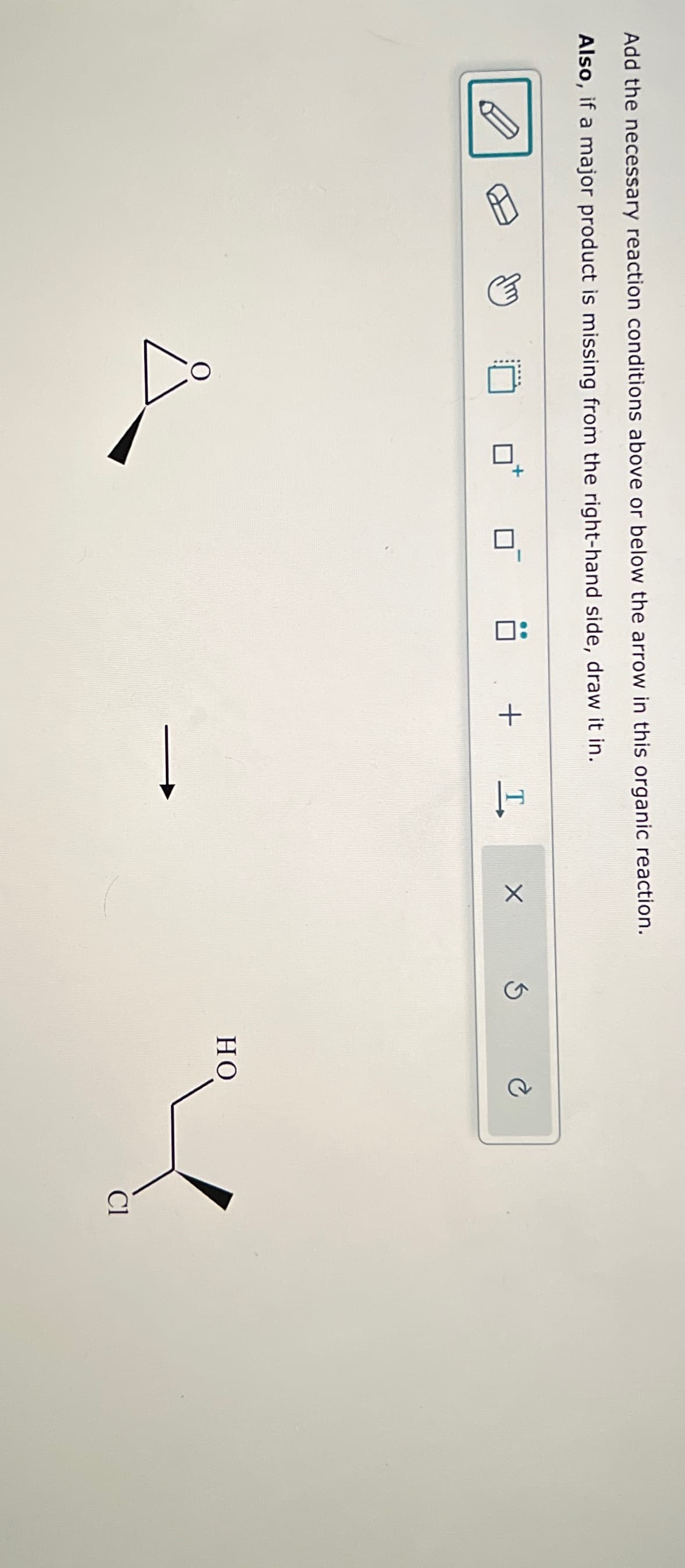 Add the necessary reaction conditions above or below the arrow in this organic reaction.
Also, if a major product is missing from the right-hand side, draw it in.
+
I
X
HO
Cl