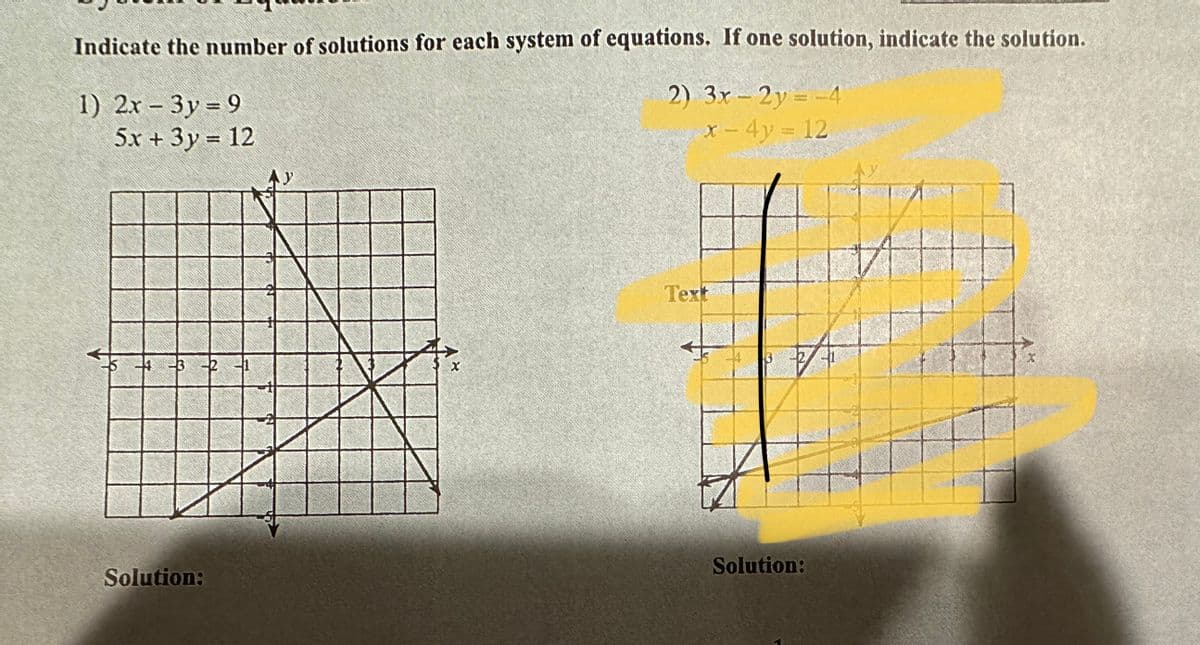Indicate the number of solutions for each system of equations. If one solution, indicate the solution.
2) 3x - 2y = -4
x - 4y = 12
1) 2x - 3y=9
5x + 3y = 12
-4 -3
Solution:
X
Text
Solution:
DA