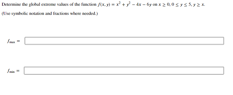 Determine the global extreme values of the function f(x, y) = x² + y? - 4x – 6y on x > 0, 0 < y < 5, y > x.
(Use symbolic notation and fractions where needed.)
fmax
Smin
