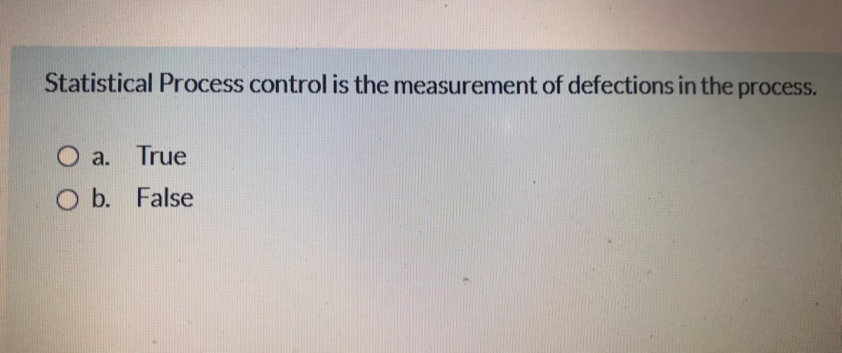 Statistical Process control is the measurement of defections in the process.
O a. True
O b. False
