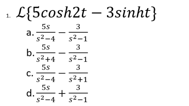 L{5cosh2t-3sinht}
1.
5s
3
a.
s²-4
s²-1
5s
3
b.
s²+4
s²-1
5s
3
C.
s²+1
s²-4
5s
3
d.- +
S²-4
s²-1