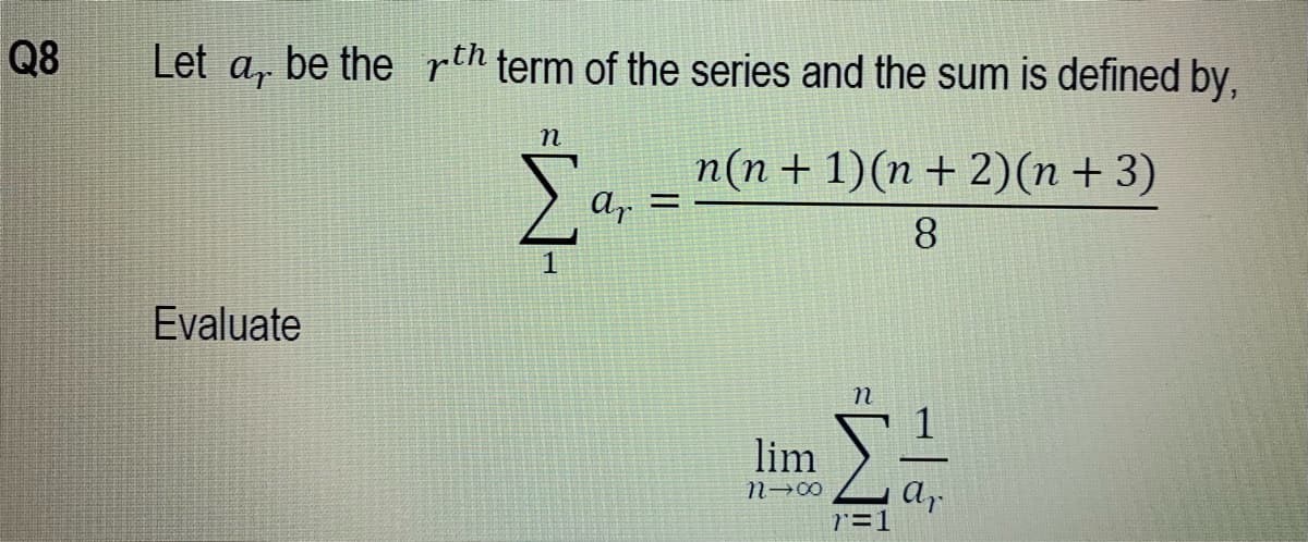 Q8
Let a, be the rth term of the series and the sum is defined by,
n(n + 1)(n + 2)(n + 3)
ar
%D
8.
Evaluate
lim
Ar
r=1

