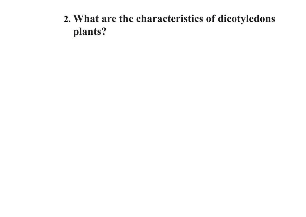 2. What are the characteristics of dicotyledons
plants?