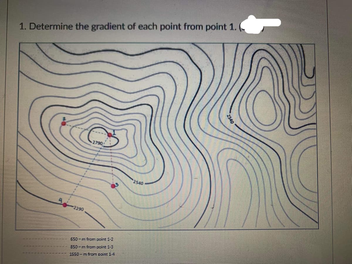 1. Determine the gradient of each point from point 1.
2790
2290
650 m from point 1-2
850-m from point 1-3
1550-m from coint 1-4
2540