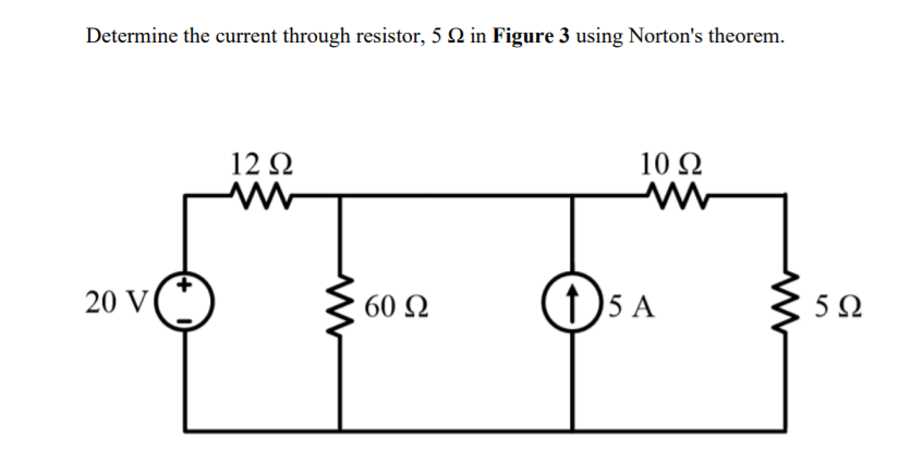 Determine the current through resistor, 5 Q in Figure 3 using Norton's theorem.
12 Q
10 Ω
20 V
60 Q
)5 A
5Ω
