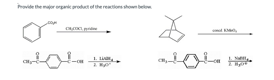 Provide the major organic product of the reactions shown below.
CO₂H
CH 3
CH3COCI, pyridine
tol
-OH
1. LiAlH4
2. H3O+
CH3
concd. KMnO₂
-OH
1. NaBH4
2. H30Ⓡ