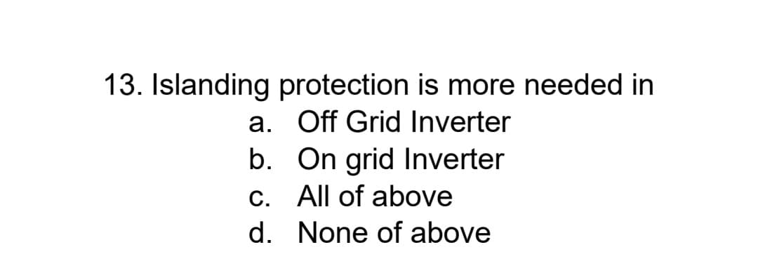 13. Islanding protection is more needed in
a. Off Grid Inverter
b. On grid Inverter
C. All of above
d. None of above
