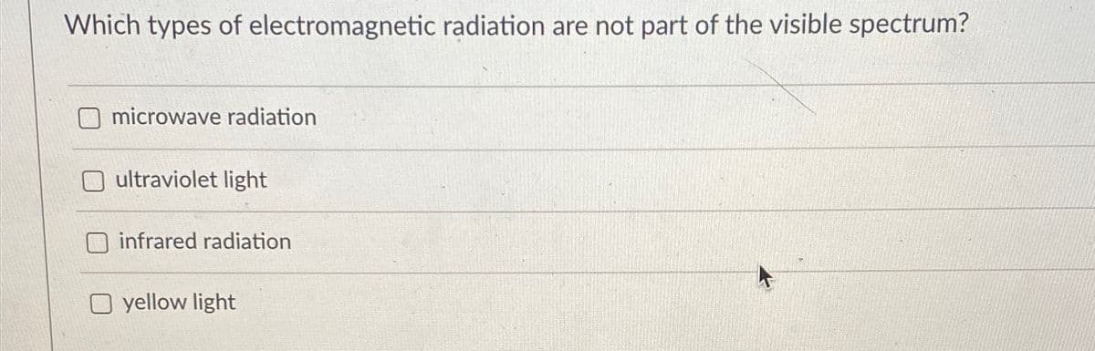 Which types of electromagnetic radiation are not part of the visible spectrum?
O microwave radiation
O ultraviolet light
infrared radiation
O yellow light

