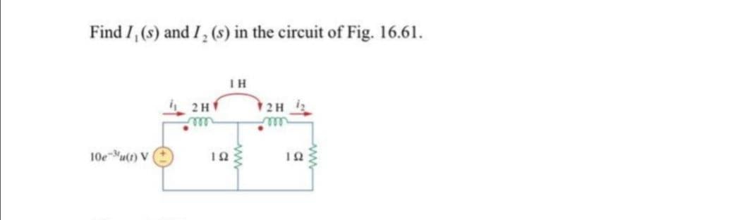 Find I, (s) and I, (s) in the circuit of Fig. 16.61.
IH
2Hf
2H
elle
10eu(t) V
