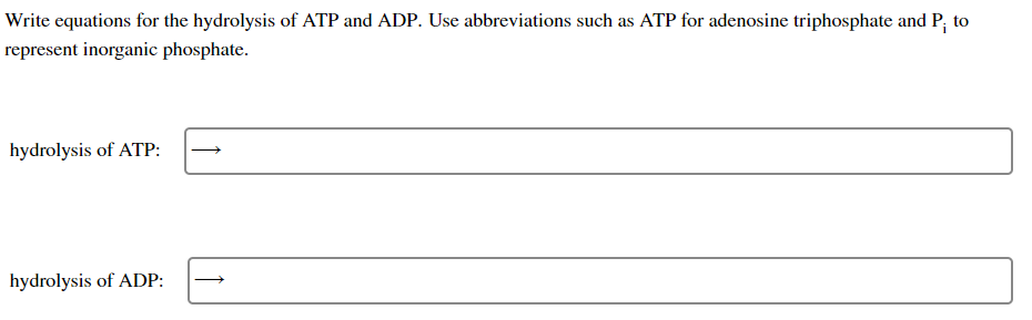 Write equations for the hydrolysis of ATP and ADP. Use abbreviations such as ATP for adenosine triphosphate and P; to
represent inorganic phosphate.
hydrolysis of ATP:
hydrolysis of ADP: