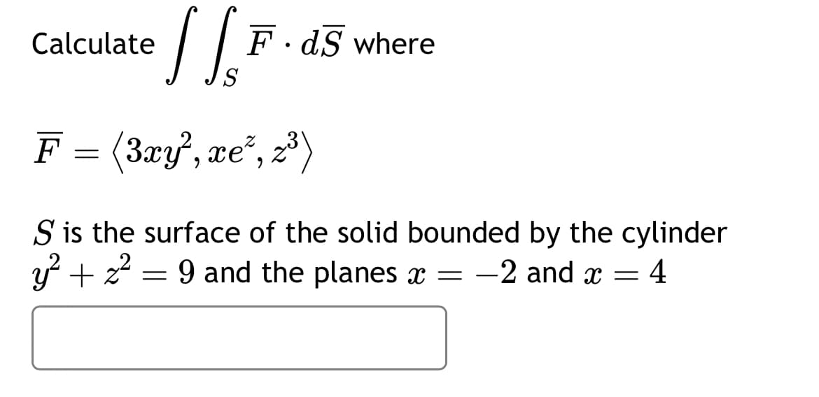 J Ss
F = (3xy², xe², z³)
Calculate
F.ds where
S is the surface of the solid bounded by the cylinder
y² + z²
9 and the planes x = −2 and ïx = 4
=
