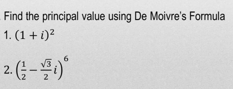 Find the principal value using De Moivre's Formula
1. (1 + i)²
6
² (-; -;)*
2.
2
2