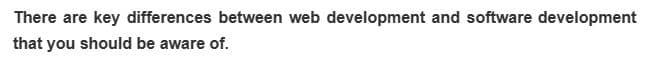 There are key differences between web development and software development
that you should be aware of.