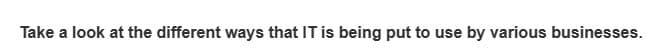 Take a look at the different ways that IT is being put to use by various businesses.