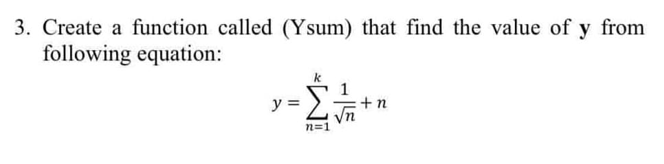 3. Create a function called (Ysum) that find the value of y from
following equation:
y =
+n
n=1
- 15
