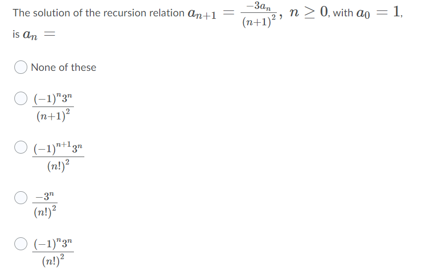 -3an
The solution of the recursion relation ant1=
n > 0, with ao = 1,
(n+1)? "
is an
O None of these
O (-1)"3"
(n+1)?
O (-1)"+13n
(n!)?
-3"
(n!)?
(-1)"3"
(n!)?
