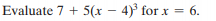 Evaluate 7 + 5(x – 4)³ for x = 6.
