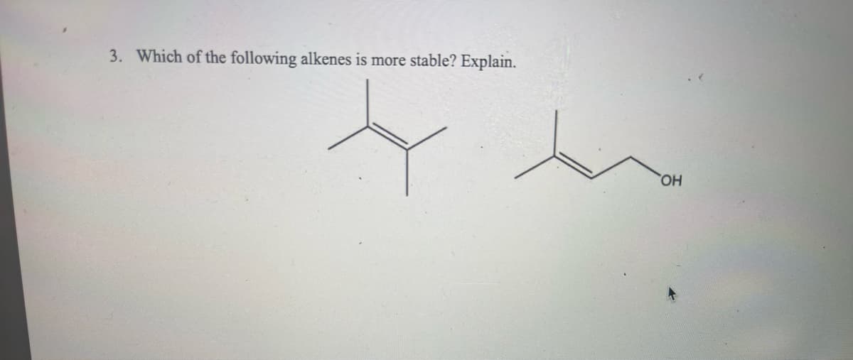 3. Which of the following alkenes is more stable? Explain.
OH